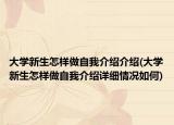 大学新生怎样做自我介绍介绍(大学新生怎样做自我介绍详细情况如何)