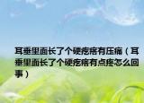 耳垂里面长了个硬疙瘩有压痛（耳垂里面长了个硬疙瘩有点疼怎么回事）