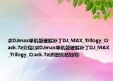 求DJmax单机版破解补丁DJ_MAX_Trilogy_Crack.7z介绍(求DJmax单机版破解补丁DJ_MAX_Trilogy_Crack.7z详细情况如何)