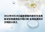 2022年8月19日最新更新内容女生坐高铁深受男童烦扰不停打闹 坐高铁遇到不文明的小孩儿