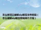 怎么样可以破解zip解压文件密码（怎么破解zip解压密码简介介绍）