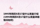 1995年阴历8月17是什么星座介绍(1995年阴历8月17是什么星座详细情况如何)