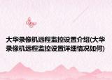 大华录像机远程监控设置介绍(大华录像机远程监控设置详细情况如何)