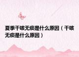 夏季干咳无痰是什么原因（干咳无痰是什么原因）