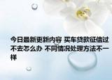 今日最新更新内容 买车贷款征信过不去怎么办 不同情况处理方法不一样