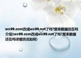 wo99.com改成wo99.net了吗?原来数据还在吗介绍(wo99.com改成wo99.net了吗?原来数据还在吗详细情况如何)