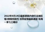 2022年8月19日最新更新内容红谷滩区增2例核检阳性 桂林疫情最新通报 珠海一家七口确诊