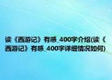 读《西游记》有感_400字介绍(读《西游记》有感_400字详细情况如何)