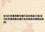 宝马红色敞篷跑车图片及价格表介绍(宝马红色敞篷跑车图片及价格表详细情况如何)