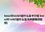 Inno3D(ichill是什么显卡介绍 Inno3D ichill是什么显卡详细情况如何)