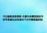 今日最新消息更新 夫妻分床睡到底好不好专家建议这些情况下分开睡是最好的