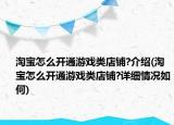 淘宝怎么开通游戏类店铺?介绍(淘宝怎么开通游戏类店铺?详细情况如何)