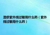 湿疹紫外线过敏用什么药（紫外线过敏用什么药）