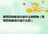 阿司匹林肠溶片是什么类药物（阿司匹林肠溶片是什么药）