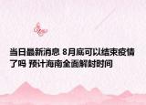 当日最新消息 8月底可以结束疫情了吗 预计海南全面解封时间