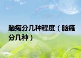 脑瘫分几种程度（脑瘫分几种）