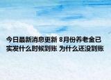 今日最新消息更新 8月份养老金已实发什么时候到账 为什么还没到账