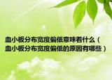 血小板分布宽度偏低意味着什么（血小板分布宽度偏低的原因有哪些）