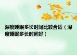 深度睡眠多长时间比较合适（深度睡眠多长时间好）
