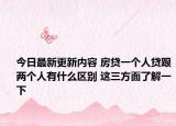 今日最新更新内容 房贷一个人贷跟两个人有什么区别 这三方面了解一下