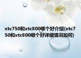 xtc750和xtc800哪个好介绍(xtc750和xtc800哪个好详细情况如何)