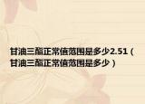 甘油三酯正常值范围是多少2.51（甘油三酯正常值范围是多少）