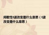 间歇性t波改变是什么意思（t波改变是什么意思）