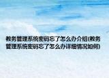 教务管理系统密码忘了怎么办介绍(教务管理系统密码忘了怎么办详细情况如何)