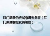 肛门脓肿的症状有哪些危害（肛门脓肿的症状有哪些）