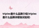 triplex是什么品牌介绍(triplex是什么品牌详细情况如何)