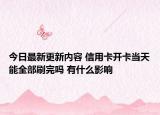 今日最新更新内容 信用卡开卡当天能全部刷完吗 有什么影响
