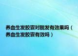 养血生发胶囊对脱发有效果吗（养血生发胶囊有效吗）