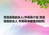 顶流背后的女人(李萌萌介绍 顶流背后的女人 李萌萌详细情况如何)