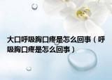 大口呼吸胸口疼是怎么回事（呼吸胸口疼是怎么回事）