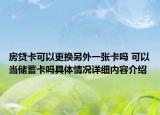 房贷卡可以更换另外一张卡吗 可以当储蓄卡吗具体情况详细内容介绍