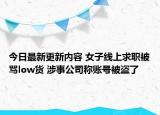 今日最新更新内容 女子线上求职被骂low货 涉事公司称账号被盗了