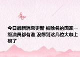 今日最新消息更新 被除名的国家一级演员都有谁 没想到这几位大咖上榜了