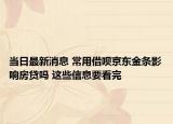 当日最新消息 常用借呗京东金条影响房贷吗 这些信息要看完
