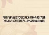 驾驶飞机的方式可以分为三种介绍(驾驶飞机的方式可以分为三种详细情况如何)