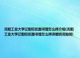 沈阳工业大学辽阳校区图书馆怎么样介绍(沈阳工业大学辽阳校区图书馆怎么样详细情况如何)
