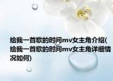 给我一首歌的时间mv女主角介绍(给我一首歌的时间mv女主角详细情况如何)