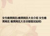 女生唯美网名(唯美网名大全介绍 女生唯美网名 唯美网名大全详细情况如何)