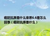 癌胚抗原是什么意思6.6是怎么回事（癌胚抗原是什么）