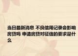 当日最新消息 不良信用记录会影响房贷吗 申请房贷对征信的要求是什么