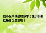 血小板太低是啥意思（血小板偏低是什么意思呢）