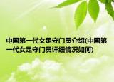 中国第一代女足守门员介绍(中国第一代女足守门员详细情况如何)