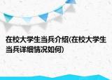 在校大学生当兵介绍(在校大学生当兵详细情况如何)