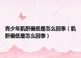 青少年肌酐偏低是怎么回事（肌酐偏低是怎么回事）