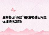 生物基因问题介绍(生物基因问题详细情况如何)