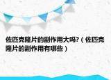 佐匹克隆片的副作用大吗?（佐匹克隆片的副作用有哪些）